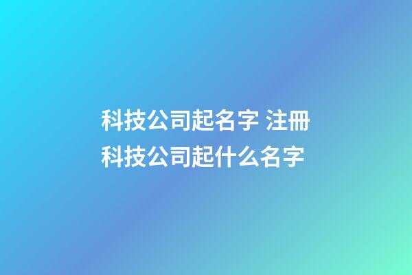 科技公司起名字 注冊科技公司起什么名字